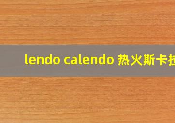 lendo calendo 热火斯卡拉